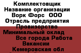 Комплектовщик › Название организации ­ Ворк Форс, ООО › Отрасль предприятия ­ Провизорство › Минимальный оклад ­ 35 000 - Все города Работа » Вакансии   . Кемеровская обл.,Анжеро-Судженск г.